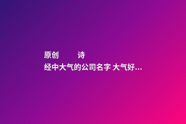 原创
            诗经中大气的公司名字 ?大气好听朗朗上口的企业名称?